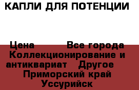 КАПЛИ ДЛЯ ПОТЕНЦИИ  › Цена ­ 990 - Все города Коллекционирование и антиквариат » Другое   . Приморский край,Уссурийск г.